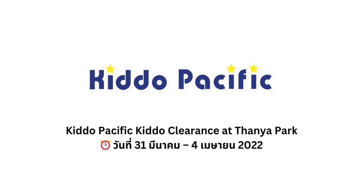 Kiddo Pacific Kiddo Clearance at Thanya Park ⏰ วันที่ 31 มีนาคม – 4 เมษายน 2022